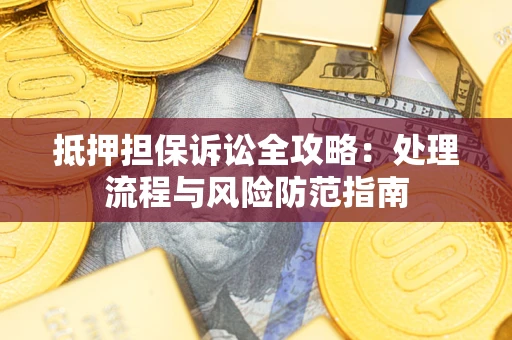 武汉抵押担保诉讼全攻略：处理流程与风险防范指南