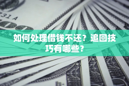 武汉如何处理借钱不还？追回技巧有哪些？