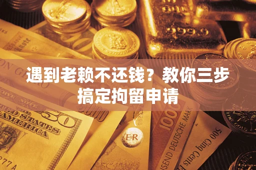 武汉遇到老赖不还钱？教你三步搞定拘留申请