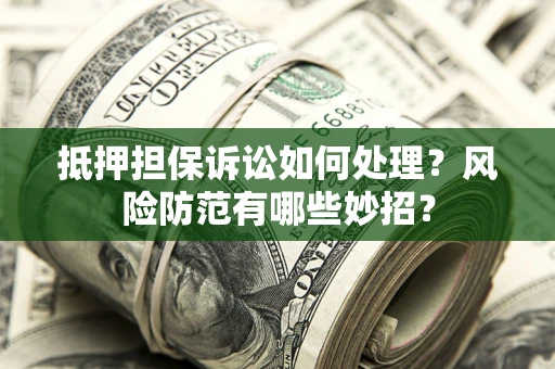 武汉抵押担保诉讼如何处理？风险防范有哪些妙招？
