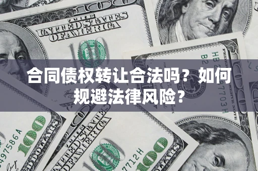 武汉合同债权转让合法吗？如何规避法律风险？