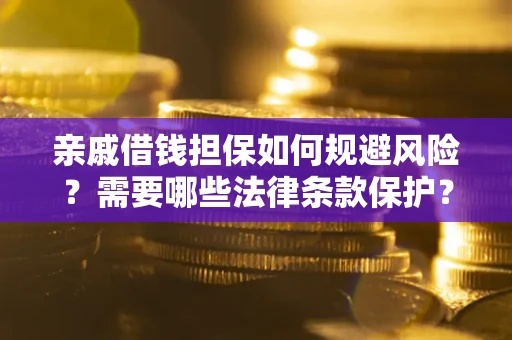武汉亲戚借钱担保如何规避风险？需要哪些法律条款保护？