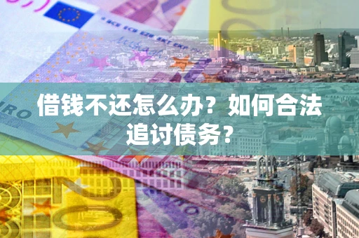 武汉借钱不还怎么办？如何合法追讨债务？
