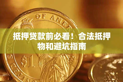 武汉抵押贷款前必看！合法抵押物和避坑指南