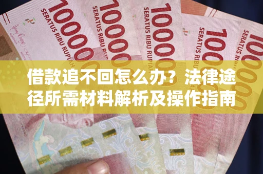 武汉借款追不回怎么办?法律途径所需材料解析及操作指南 武汉借款追不回怎么办?法律途径所需材料解析及操作指南