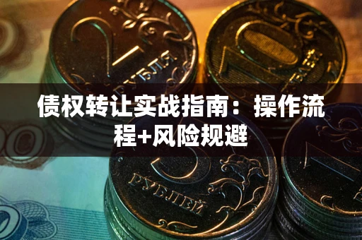 武汉债权转让实战指南：操作流程+风险规避
