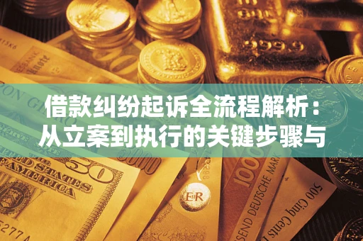 武汉借款纠纷起诉全流程解析：从立案到执行的关键步骤与防败诉指南