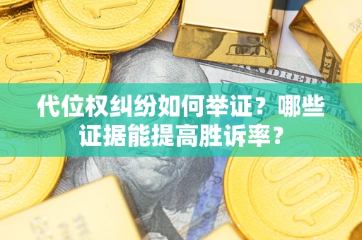 武汉代位权纠纷如何举证？哪些证据能提高胜诉率？
