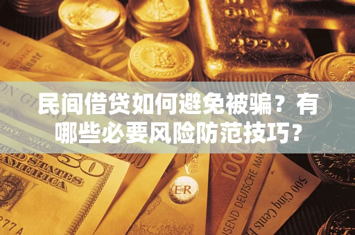武汉民间借贷如何避免被骗？有哪些必要风险防范技巧？