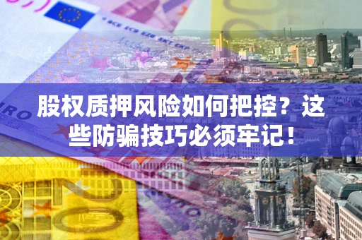 武汉股权质押风险如何把控？这些防骗技巧必须牢记！