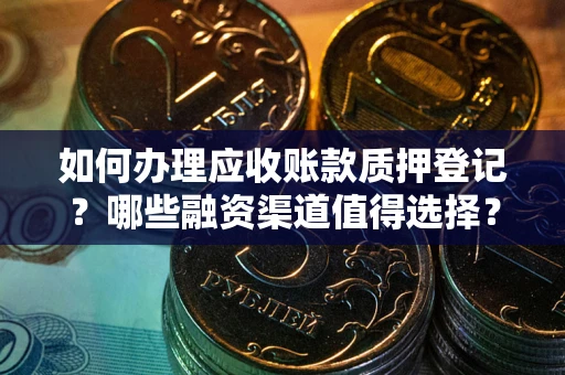 武汉如何办理应收账款质押登记？哪些融资渠道值得选择？