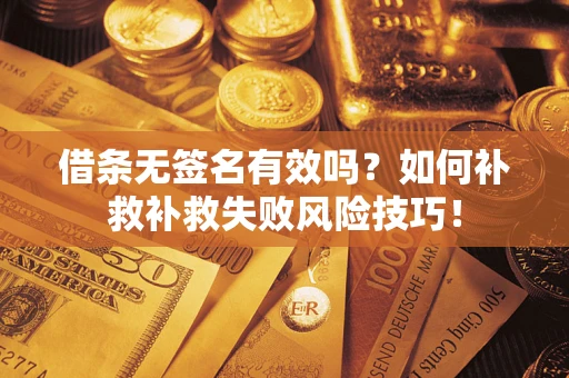 武汉借条无签名有效吗？如何补救补救失败风险技巧！