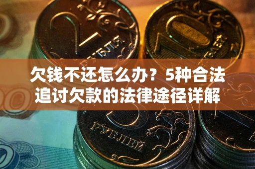 武汉欠钱不还怎么办？5种合法追讨欠款的法律途径详解