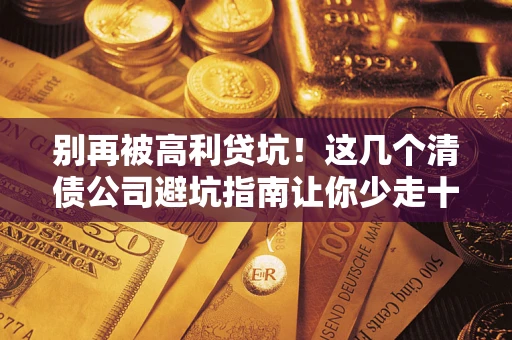 武汉别再被高利贷坑！这几个清债公司避坑指南让你少走十年弯路