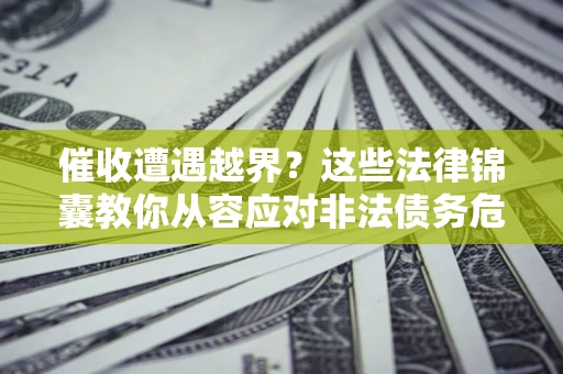 武汉催收遭遇越界？这些法律锦囊教你从容应对非法债务危机