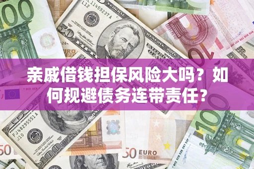 武汉亲戚借钱担保风险大吗？如何规避债务连带责任？
