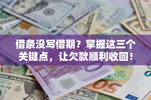 武汉借条没写借期？掌握这三个关键点，让欠款顺利收回！