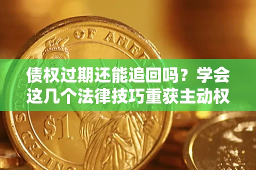 武汉债权过期还能追回吗？学会这几个法律技巧重获主动权
