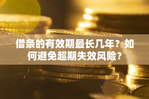 武汉借条的有效期最长几年？如何避免超期失效风险？