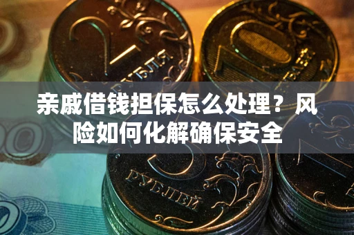 武汉亲戚借钱担保怎么处理？风险如何化解确保安全