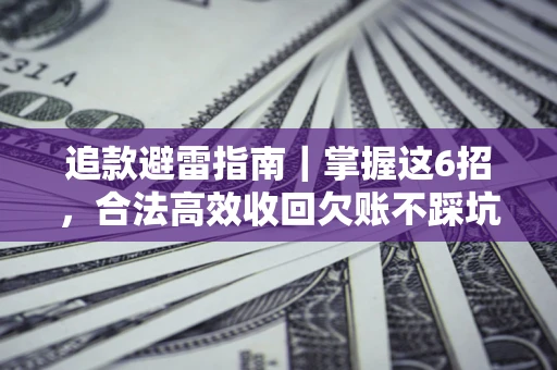 武汉追款避雷指南｜掌握这6招，合法高效收回欠账不踩坑