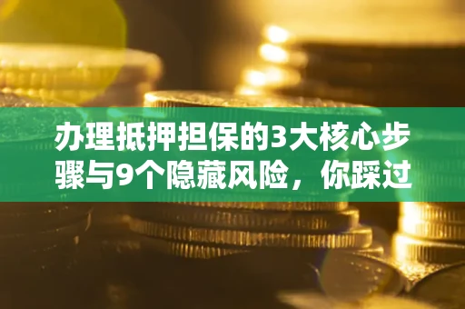 武汉办理抵押担保的3大核心步骤与9个隐藏风险，你踩过哪个坑？