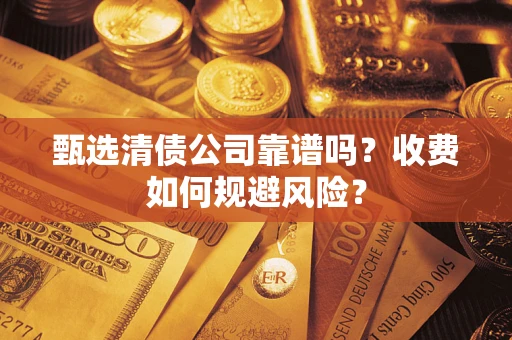 武汉甄选清债公司靠谱吗？收费如何规避风险？