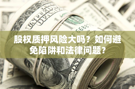 武汉股权质押风险大吗？如何避免陷阱和法律问题？