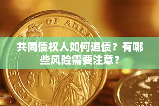 武汉共同债权人如何追债？有哪些风险需要注意？