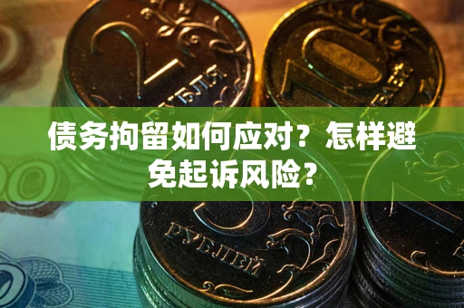 武汉债务拘留如何应对？怎样避免起诉风险？