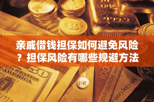 武汉亲戚借钱担保如何避免风险？担保风险有哪些规避方法？