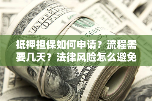武汉抵押担保如何申请？流程需要几天？法律风险怎么避免？避坑指南
