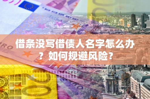 武汉借条没写借债人名字怎么办？如何规避风险？