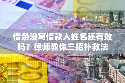 武汉借条没写借款人姓名还有效吗？律师教你三招补救法