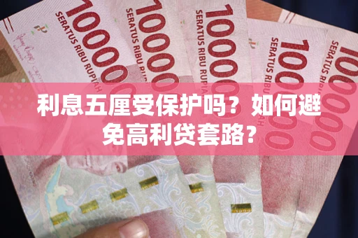 武汉利息五厘受保护吗？如何避免高利贷套路？