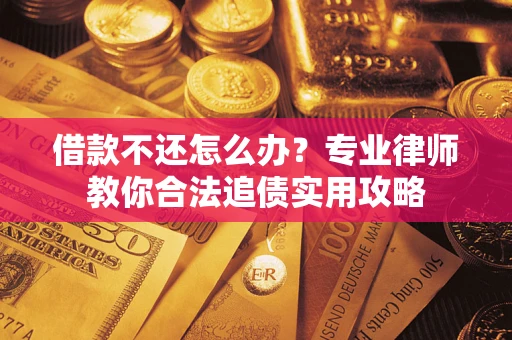 武汉借款不还怎么办？专业律师教你合法追债实用攻略
