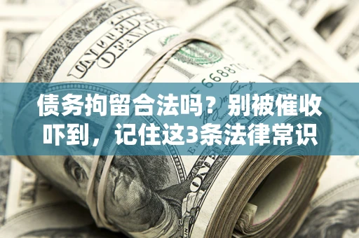 武汉债务拘留合法吗?别被催收吓到,记住这3条法律常识 武汉债务拘留合法吗?别被催收吓到,记住这3条法律常识