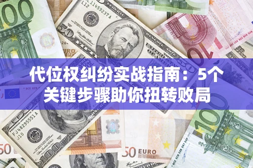 武汉代位权纠纷实战指南：5个关键步骤助你扭转败局