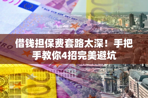 武汉借钱担保费套路太深！手把手教你4招完美避坑