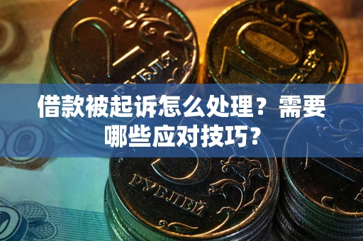 武汉借款被起诉怎么处理？需要哪些应对技巧？