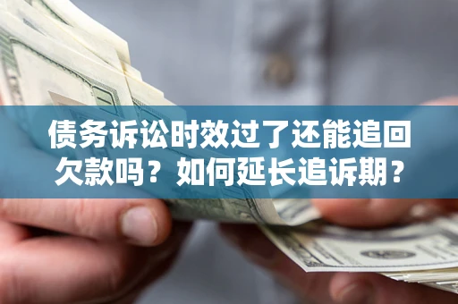 武汉债务诉讼时效过了还能追回欠款吗？如何延长追诉期？