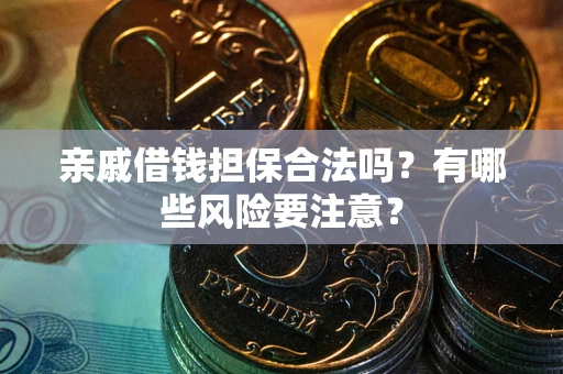 武汉亲戚借钱担保合法吗？有哪些风险要注意？
