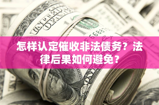 武汉怎样认定催收非法债务？法律后果如何避免？