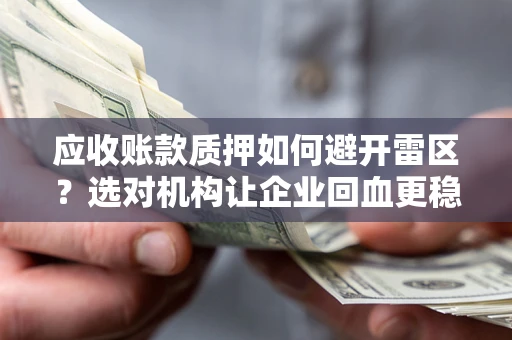 武汉应收账款质押如何避开雷区？选对机构让企业回血更稳