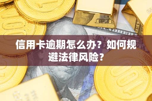 武汉信用卡逾期怎么办？如何规避法律风险？