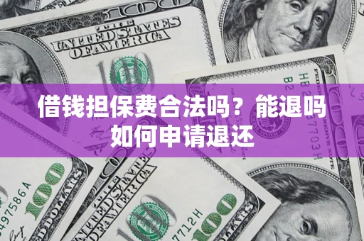 武汉借钱担保费合法吗？能退吗如何申请退还