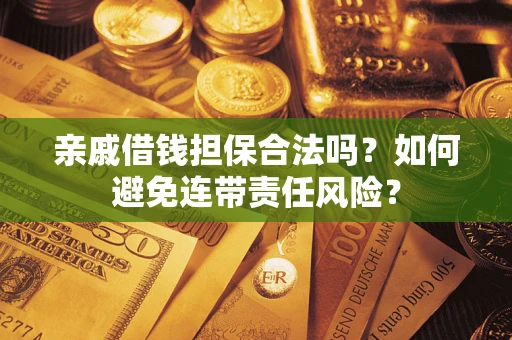 武汉亲戚借钱担保合法吗？如何避免连带责任风险？