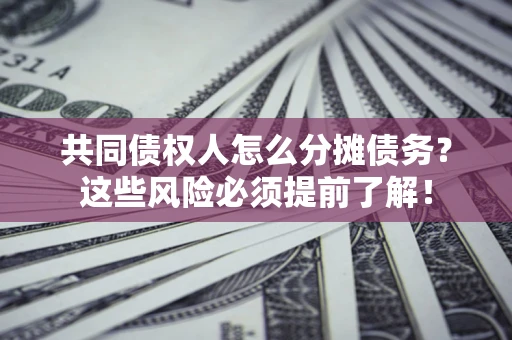 武汉共同债权人怎么分摊债务？这些风险必须提前了解！