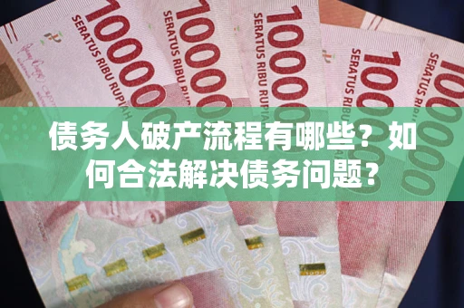 武汉债务人破产流程有哪些？如何合法解决债务问题？