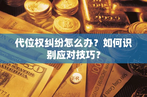 武汉代位权纠纷怎么办？如何识别应对技巧？